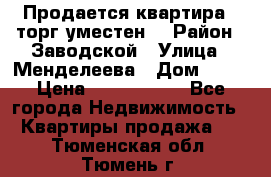 Продается квартира , торг уместен. › Район ­ Заводской › Улица ­ Менделеева › Дом ­ 13 › Цена ­ 2 150 000 - Все города Недвижимость » Квартиры продажа   . Тюменская обл.,Тюмень г.